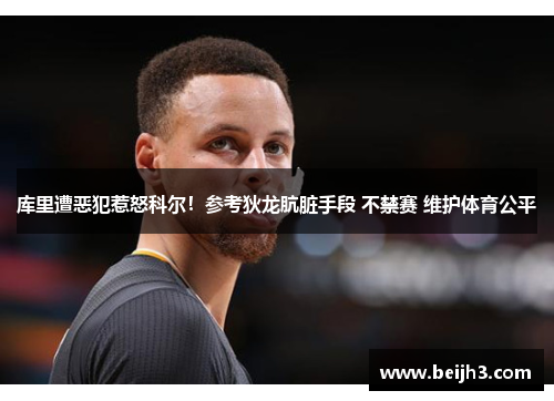 库里遭恶犯惹怒科尔！参考狄龙肮脏手段 不禁赛 维护体育公平